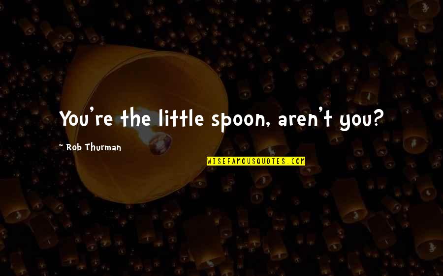 Acting Reacting Quotes By Rob Thurman: You're the little spoon, aren't you? Acting Reacting Quotes By Rob Thurman: You're the little spoon, aren't you?