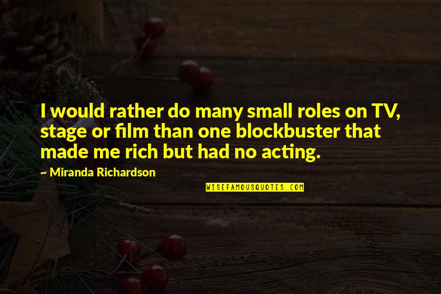 Acting Rich Quotes By Miranda Richardson: I would rather do many small roles on