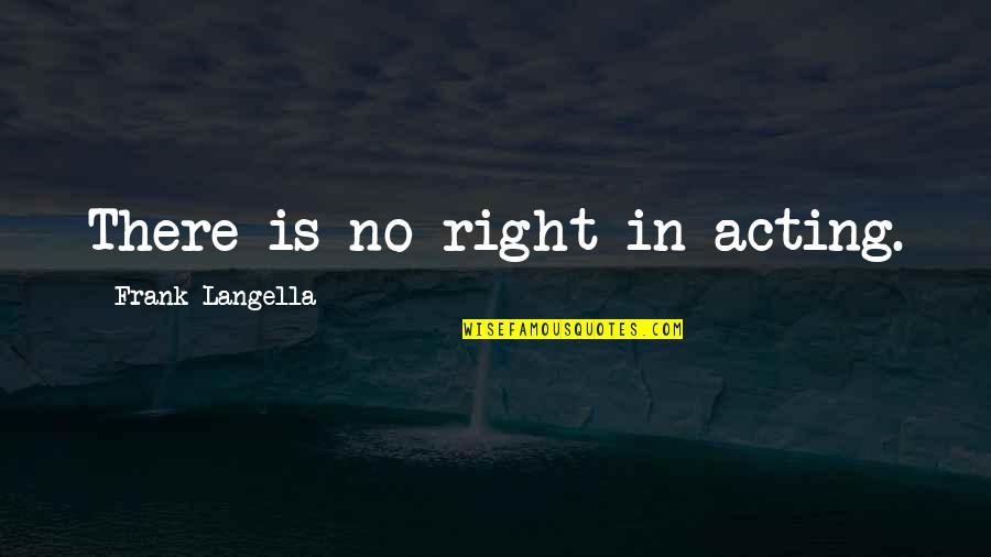 Acting Right Quotes By Frank Langella: There is no right in acting.