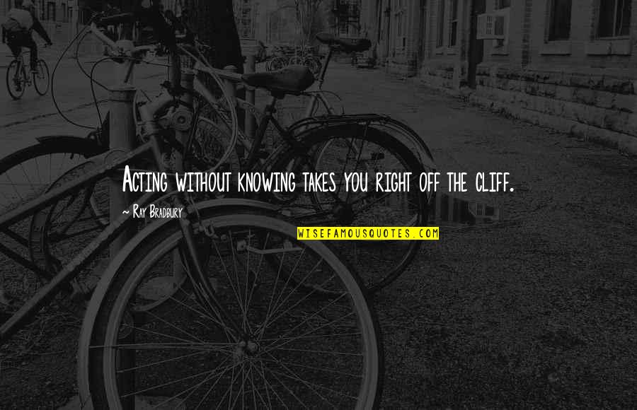 Acting Right Quotes By Ray Bradbury: Acting without knowing takes you right off the