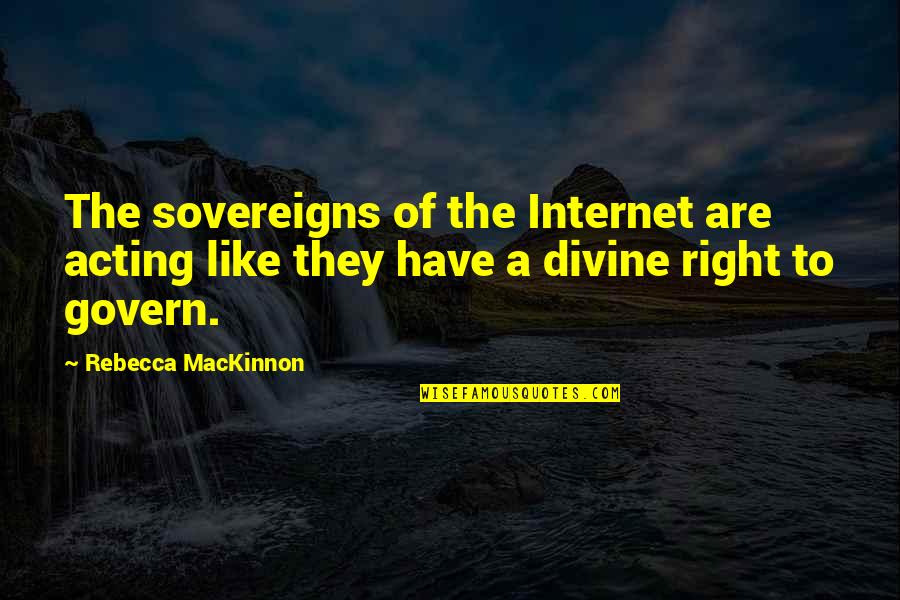 Acting Right Quotes By Rebecca MacKinnon: The sovereigns of the Internet are acting like Acting Right Quotes By Rebecca MacKinnon: The sovereigns of the Internet are acting like