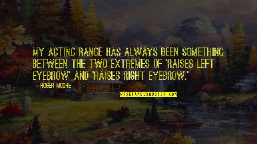 Acting Right Quotes By Roger Moore: My acting range has always been something between Acting Right Quotes By Roger Moore: My acting range has always been something between