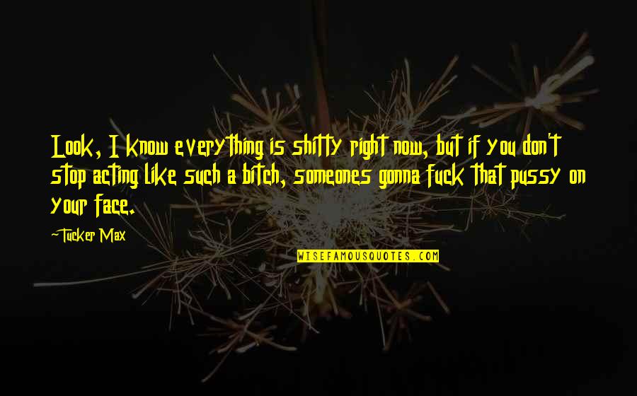 Acting Right Quotes By Tucker Max: Look, I know everything is shitty right now,