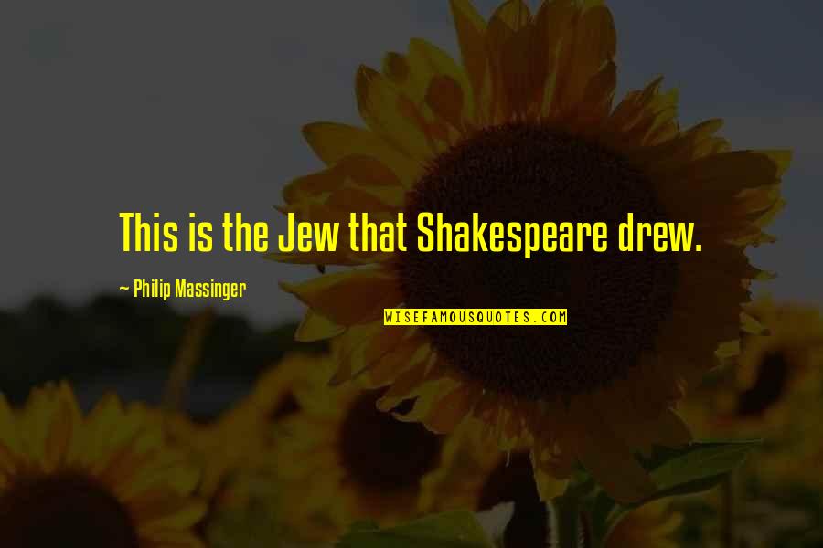 Acting Shakespeare Quotes By Philip Massinger: This is the Jew that Shakespeare drew.