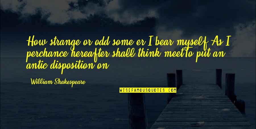 Acting Shakespeare Quotes By William Shakespeare: How strange or odd some'er I bear myself,As