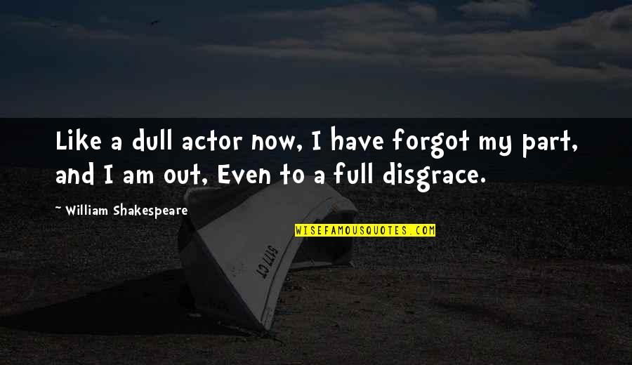 Acting Shakespeare Quotes By William Shakespeare: Like a dull actor now, I have forgot