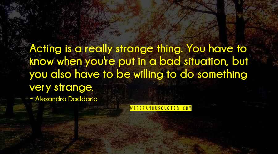 Acting Strange Quotes By Alexandra Daddario: Acting is a really strange thing. You have