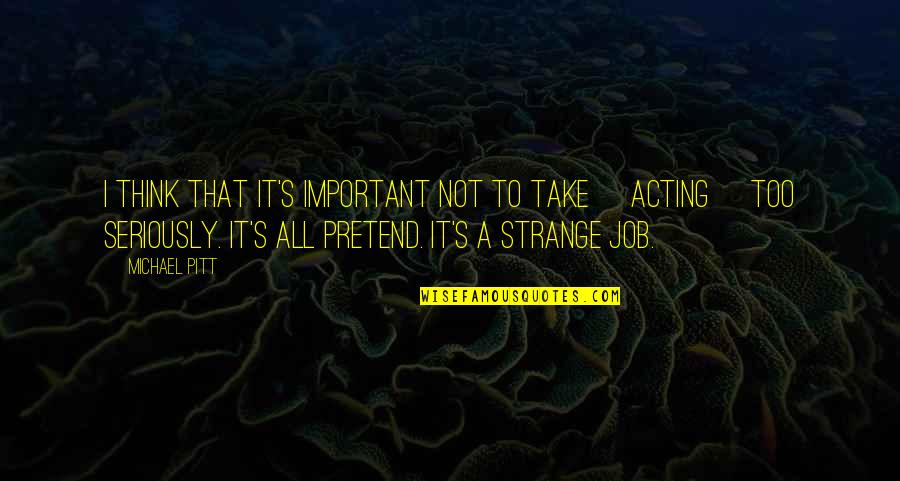 Acting Strange Quotes By Michael Pitt: I think that it's important not to take