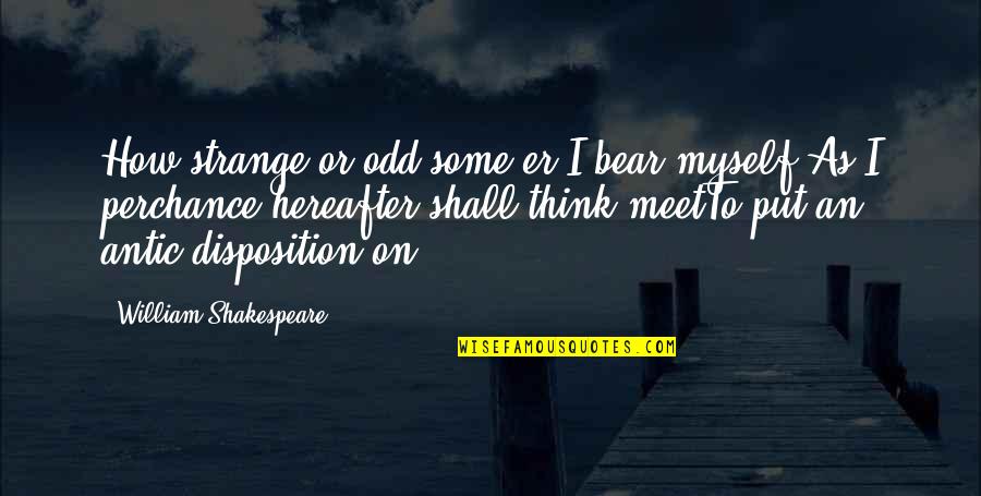 Acting Strange Quotes By William Shakespeare: How strange or odd some'er I bear myself,As