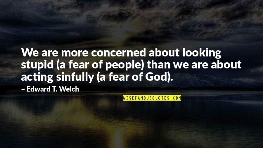 Acting Stupid Quotes By Edward T. Welch: We are more concerned about looking stupid (a Acting Stupid Quotes By Edward T. Welch: We are more concerned about looking stupid (a