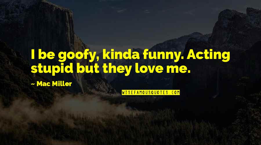 Acting Stupid Quotes By Mac Miller: I be goofy, kinda funny. Acting stupid but