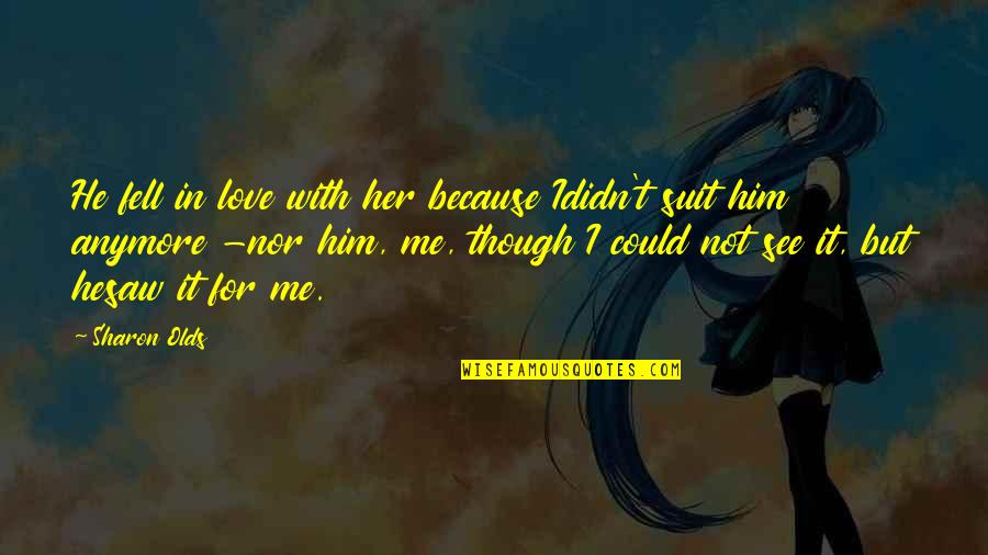 Acting Stupid With Friends Quotes By Sharon Olds: He fell in love with her because Ididn't Acting Stupid With Friends Quotes By Sharon Olds: He fell in love with her because Ididn't