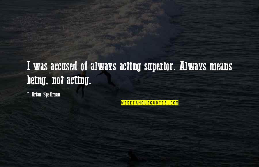 Acting Superior Quotes By Brian Spellman: I was accused of always acting superior. Always
