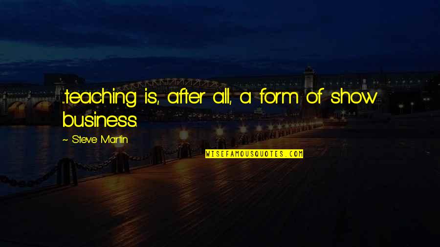 Acting Teachers Quotes By Steve Martin: ...teaching is, after all, a form of show Acting Teachers Quotes By Steve Martin: ...teaching is, after all, a form of show