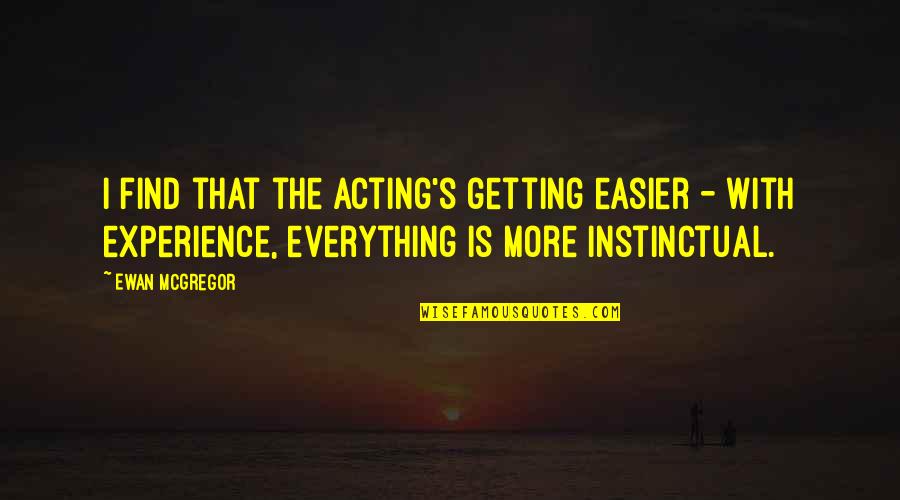 Acting Too Soon Quotes By Ewan McGregor: I find that the acting's getting easier - Acting Too Soon Quotes By Ewan McGregor: I find that the acting's getting easier -