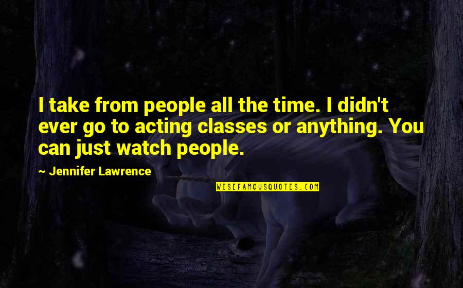 Acting Too Soon Quotes By Jennifer Lawrence: I take from people all the time. I Acting Too Soon Quotes By Jennifer Lawrence: I take from people all the time. I