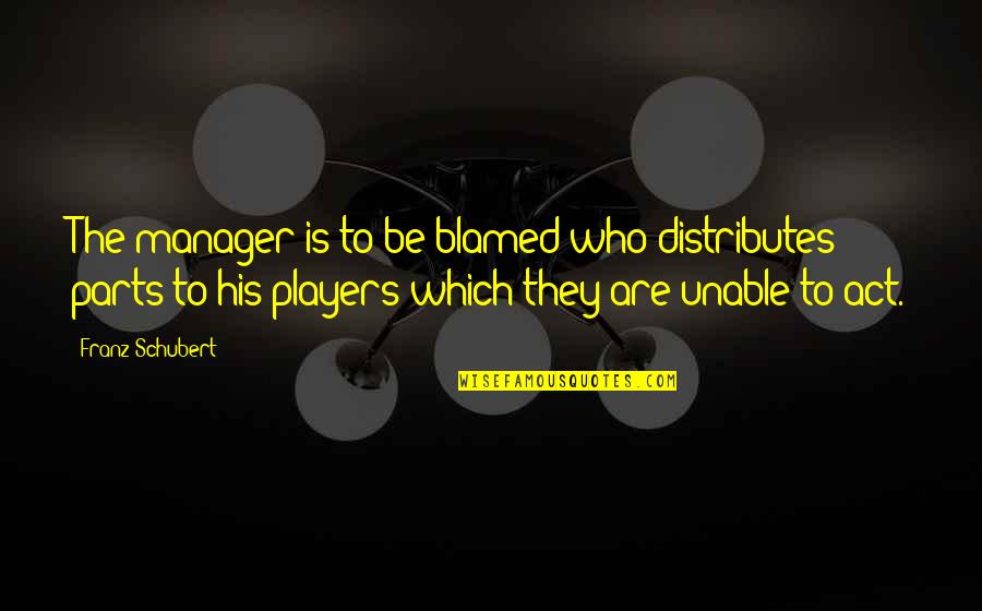 Acting Training Quotes By Franz Schubert: The manager is to be blamed who distributes