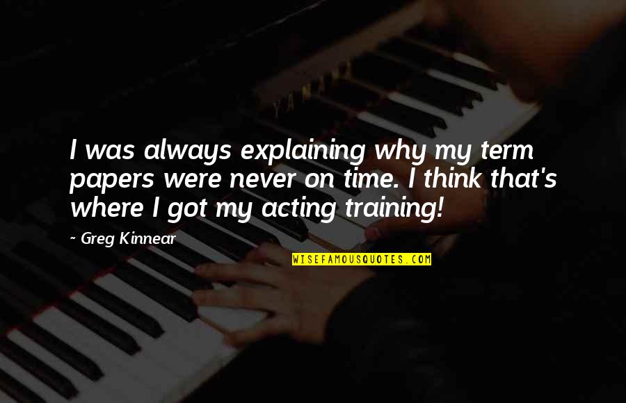Acting Training Quotes By Greg Kinnear: I was always explaining why my term papers