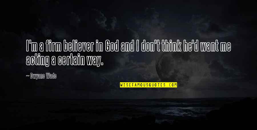 Acting Upon Thinking Quotes By Dwyane Wade: I'm a firm believer in God and I