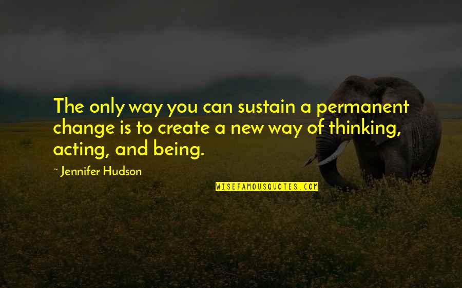 Acting Upon Thinking Quotes By Jennifer Hudson: The only way you can sustain a permanent Acting Upon Thinking Quotes By Jennifer Hudson: The only way you can sustain a permanent