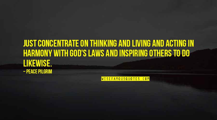 Acting Upon Thinking Quotes By Peace Pilgrim: Just concentrate on thinking and living and acting Acting Upon Thinking Quotes By Peace Pilgrim: Just concentrate on thinking and living and acting