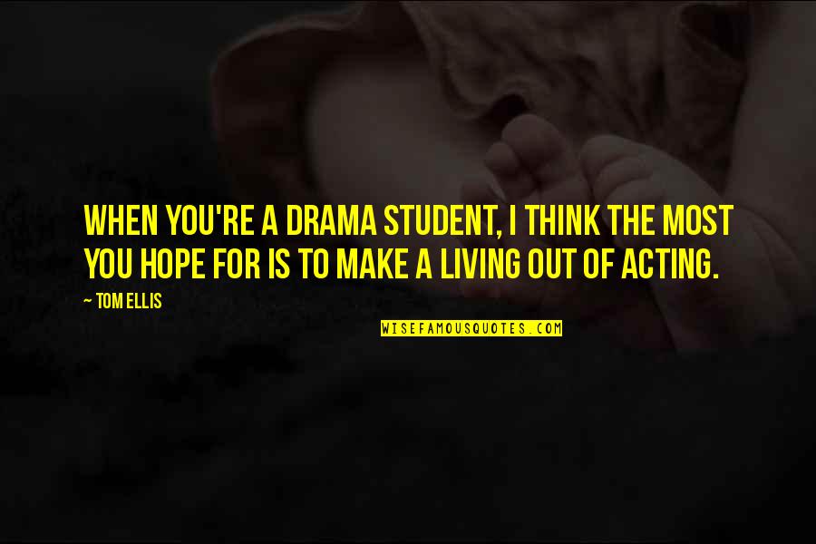 Acting Upon Thinking Quotes By Tom Ellis: When you're a drama student, I think the Acting Upon Thinking Quotes By Tom Ellis: When you're a drama student, I think the