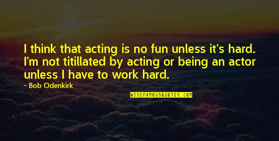 Acting Without Thinking Quotes By Bob Odenkirk: I think that acting is no fun unless