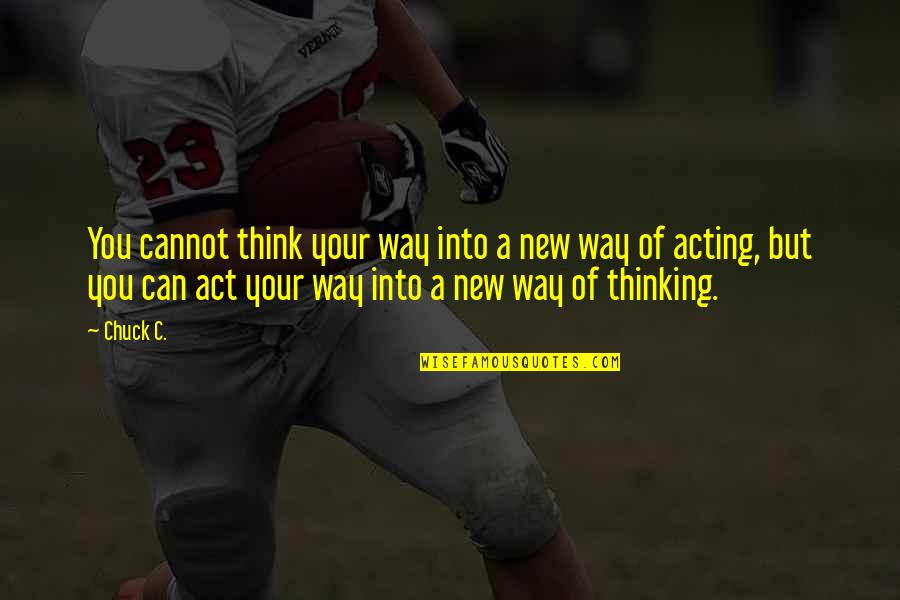 Acting Without Thinking Quotes By Chuck C.: You cannot think your way into a new