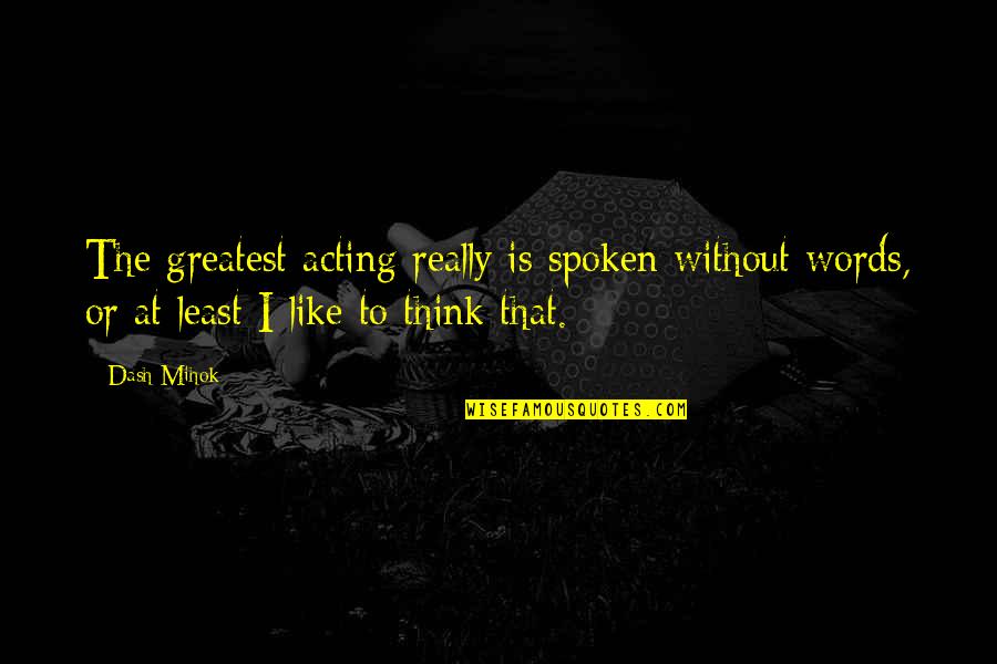 Acting Without Thinking Quotes By Dash Mihok: The greatest acting really is spoken without words,