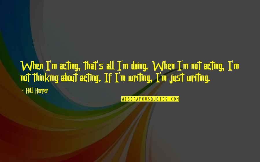 Acting Without Thinking Quotes By Hill Harper: When I'm acting, that's all I'm doing. When