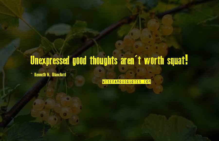 Acting Without Thinking Quotes By Kenneth H. Blanchard: Unexpressed good thoughts aren't worth squat!