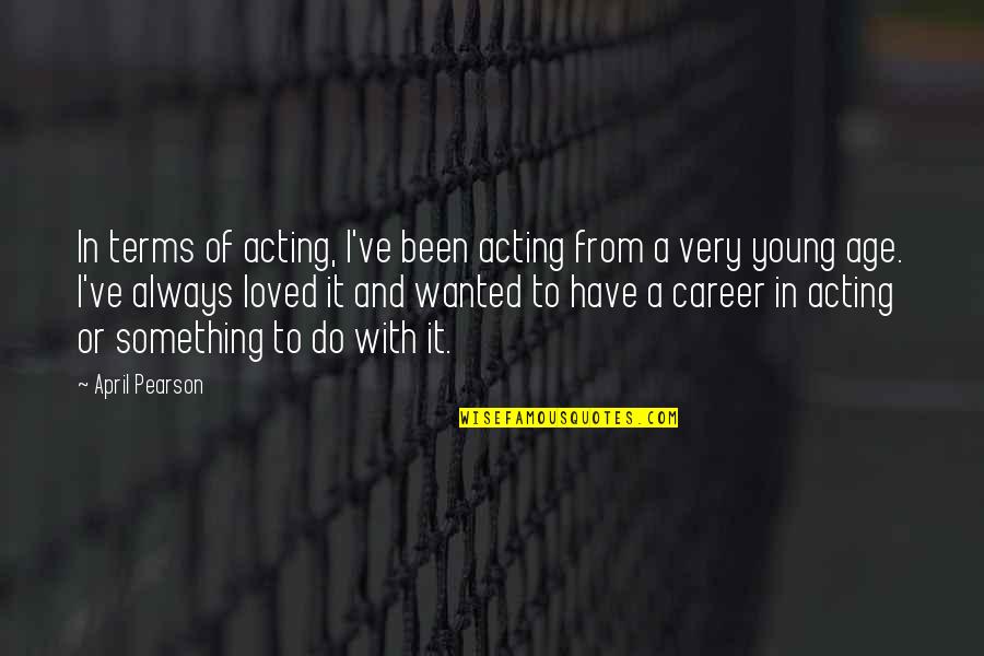 Acting Your Age Quotes By April Pearson: In terms of acting, I've been acting from