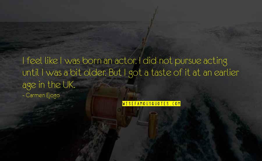 Acting Your Age Quotes By Carmen Ejogo: I feel like I was born an actor. Acting Your Age Quotes By Carmen Ejogo: I feel like I was born an actor.