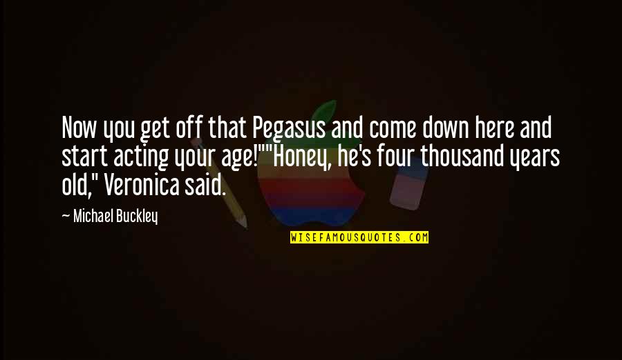 Acting Your Age Quotes By Michael Buckley: Now you get off that Pegasus and come