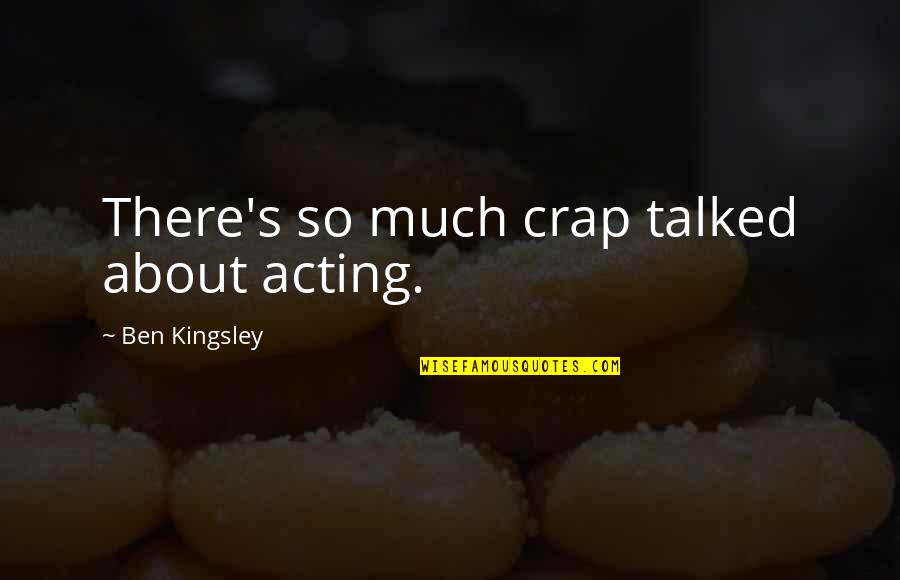 Acting's Quotes By Ben Kingsley: There's so much crap talked about acting. Acting's Quotes By Ben Kingsley: There's so much crap talked about acting.