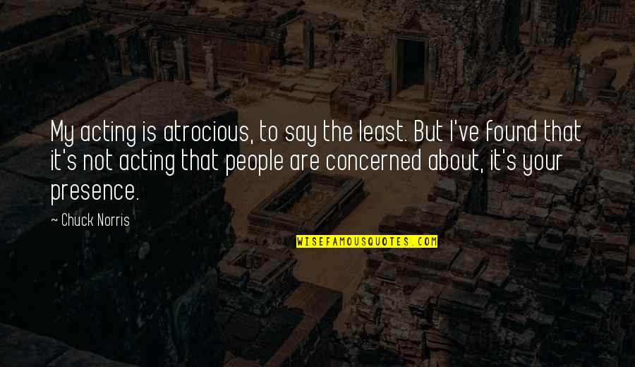 Acting's Quotes By Chuck Norris: My acting is atrocious, to say the least. Acting's Quotes By Chuck Norris: My acting is atrocious, to say the least.
