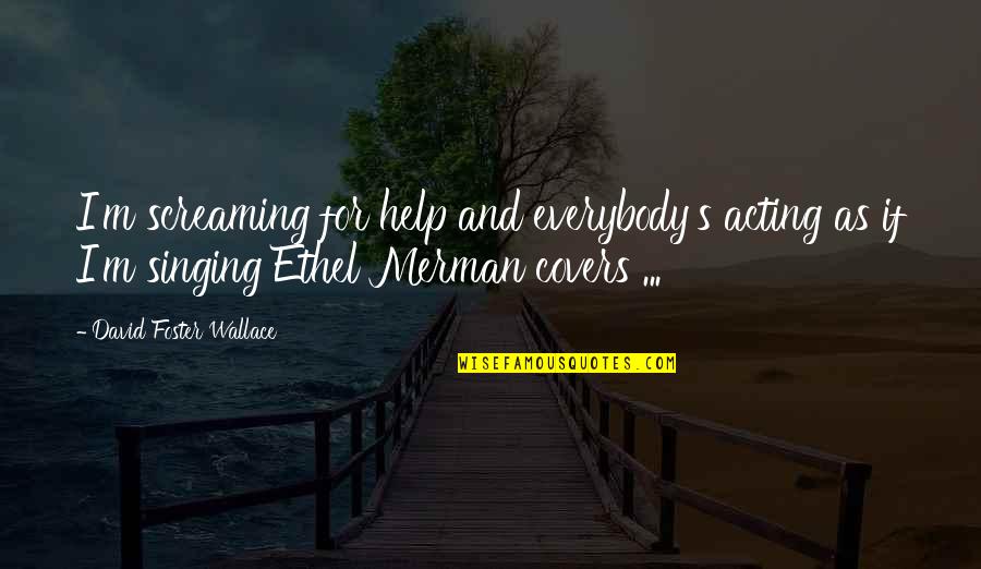 Acting's Quotes By David Foster Wallace: I'm screaming for help and everybody's acting as Acting's Quotes By David Foster Wallace: I'm screaming for help and everybody's acting as