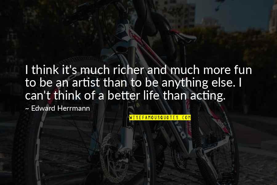 Acting's Quotes By Edward Herrmann: I think it's much richer and much more Acting's Quotes By Edward Herrmann: I think it's much richer and much more