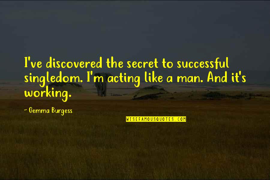 Acting's Quotes By Gemma Burgess: I've discovered the secret to successful singledom. I'm Acting's Quotes By Gemma Burgess: I've discovered the secret to successful singledom. I'm