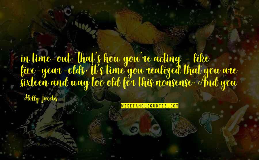 Acting's Quotes By Holly Jacobs: in time-out. That's how you're acting - like Acting's Quotes By Holly Jacobs: in time-out. That's how you're acting - like