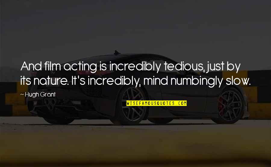 Acting's Quotes By Hugh Grant: And film acting is incredibly tedious, just by Acting's Quotes By Hugh Grant: And film acting is incredibly tedious, just by