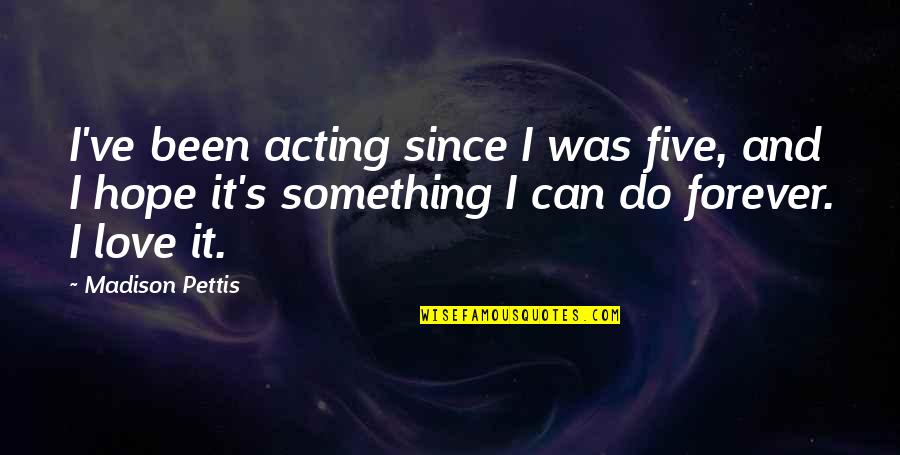Acting's Quotes By Madison Pettis: I've been acting since I was five, and Acting's Quotes By Madison Pettis: I've been acting since I was five, and