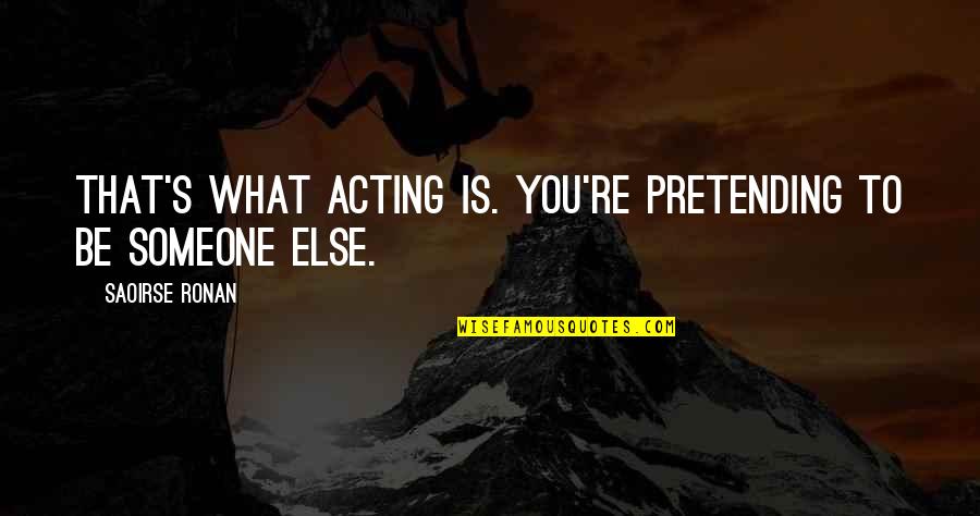 Acting's Quotes By Saoirse Ronan: That's what acting is. You're pretending to be Acting's Quotes By Saoirse Ronan: That's what acting is. You're pretending to be
