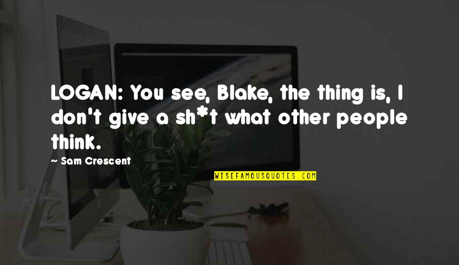 Actins Quotes By Sam Crescent: LOGAN: You see, Blake, the thing is, I