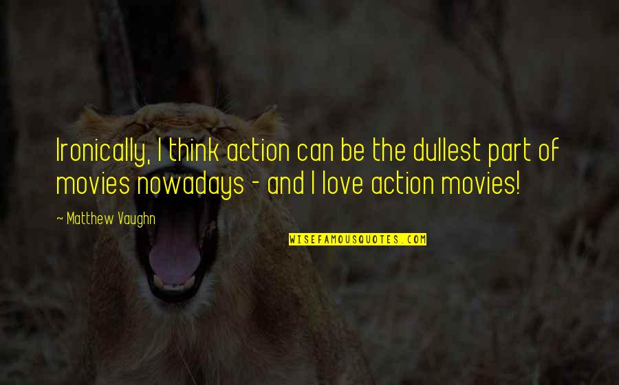 Action Action Movies Quotes By Matthew Vaughn: Ironically, I think action can be the dullest