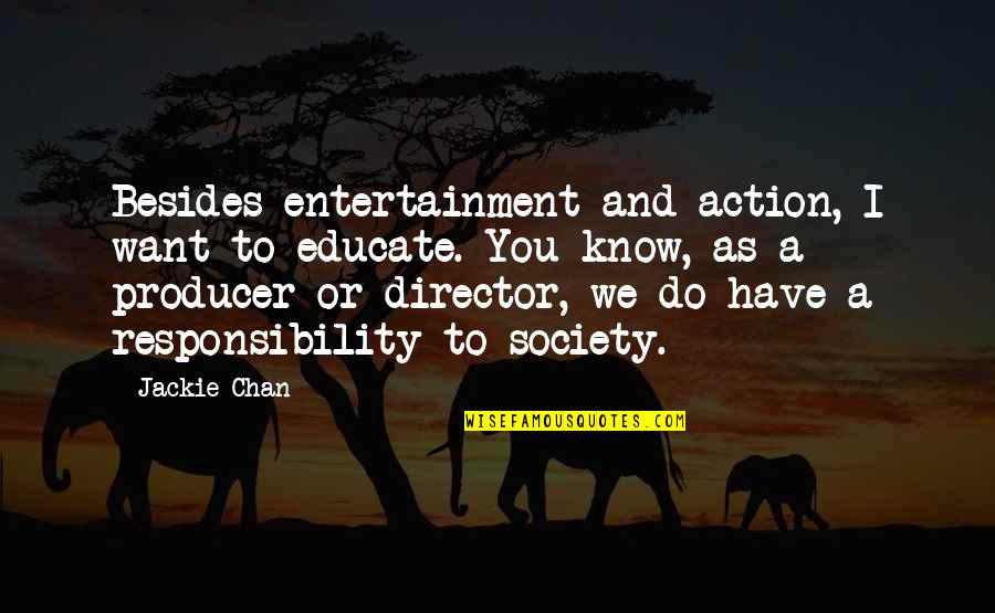 Action Action We Want Action Quotes By Jackie Chan: Besides entertainment and action, I want to educate. Action Action We Want Action Quotes By Jackie Chan: Besides entertainment and action, I want to educate.
