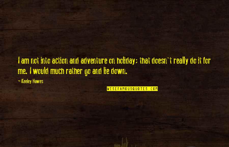 Action And Adventure Quotes By Keeley Hawes: I am not into action and adventure on