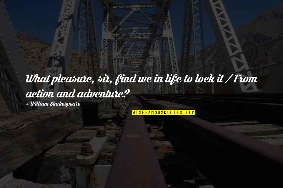 Action And Adventure Quotes By William Shakespeare: What pleasure, sir, find we in life to