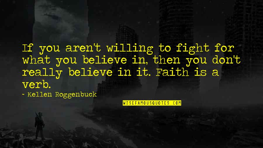 Action And Belief Quotes By Kellen Roggenbuck: If you aren't willing to fight for what