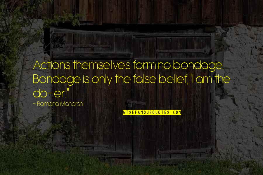 Action And Belief Quotes By Ramana Maharshi: Actions themselves form no bondage. Bondage is only